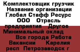 Комплектовщик-грузчик › Название организации ­ Глобал Стафф Ресурс, ООО › Отрасль предприятия ­ Другое › Минимальный оклад ­ 25 000 - Все города Работа » Вакансии   . Карелия респ.,Петрозаводск г.